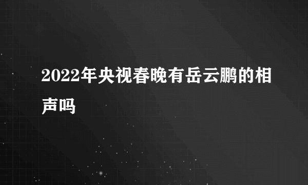 2022年央视春晚有岳云鹏的相声吗