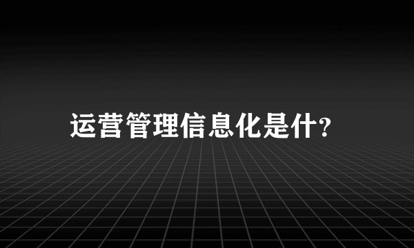 运营管理信息化是什?