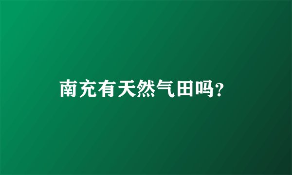 南充有天然气田吗？
