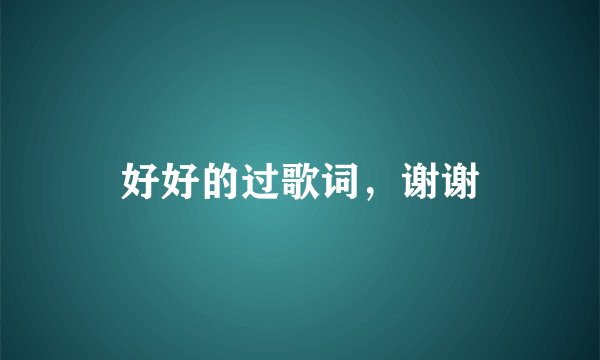 好好的过歌词，谢谢