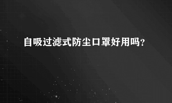 自吸过滤式防尘口罩好用吗？