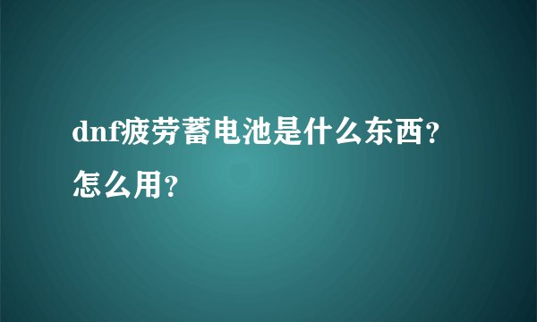 dnf疲劳蓄电池是什么东西？怎么用？