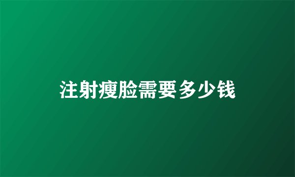 注射瘦脸需要多少钱