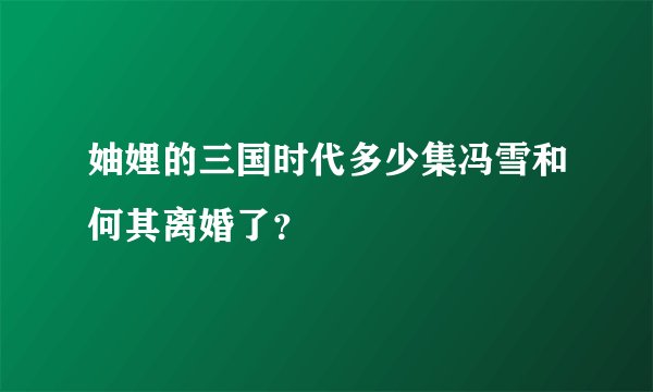 妯娌的三国时代多少集冯雪和何其离婚了？