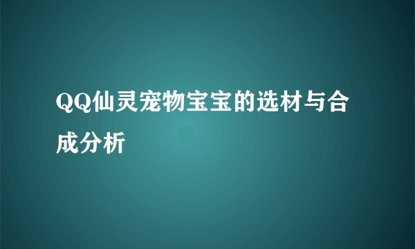 QQ仙灵宠物宝宝的选材与合成分析