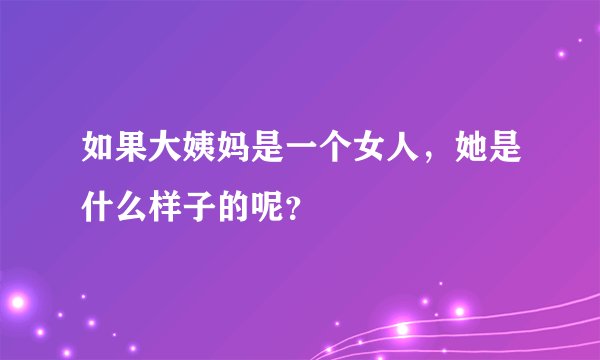 如果大姨妈是一个女人，她是什么样子的呢？