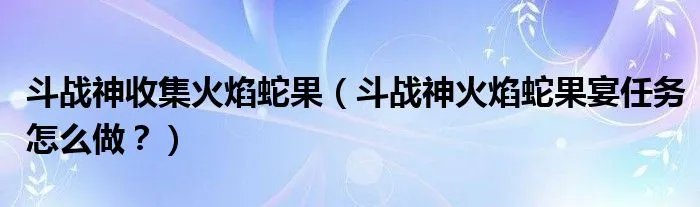 斗战神收集火焰蛇果（斗战神火焰蛇果宴任务怎么做？）