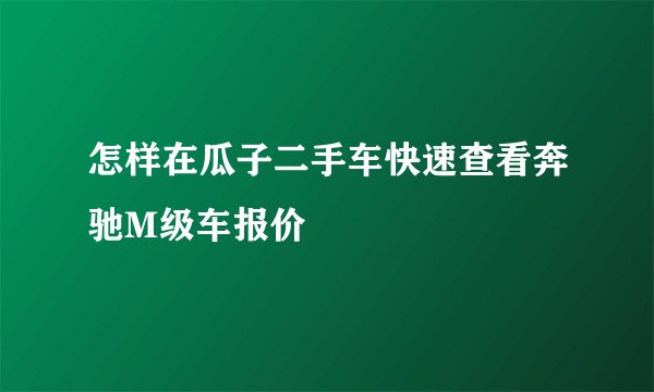 怎样在瓜子二手车快速查看奔驰M级车报价