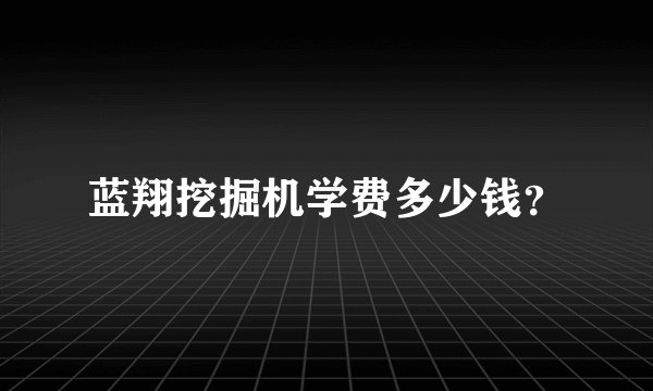 蓝翔挖掘机学费多少钱？