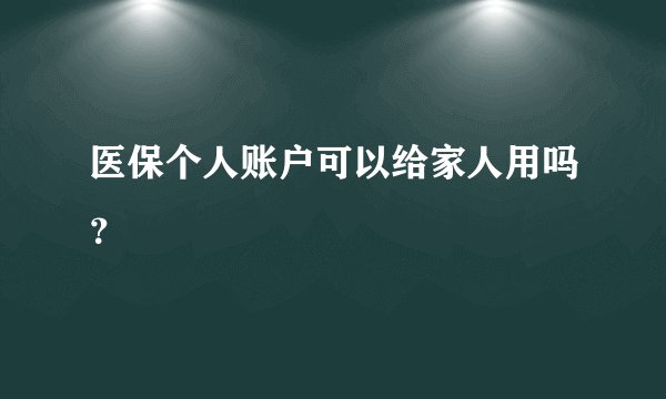 医保个人账户可以给家人用吗？