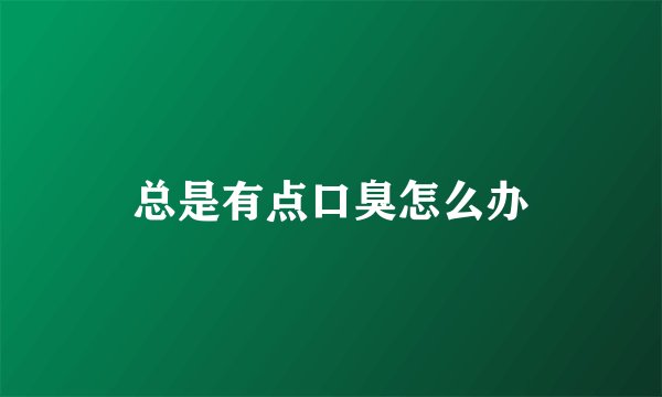 总是有点口臭怎么办