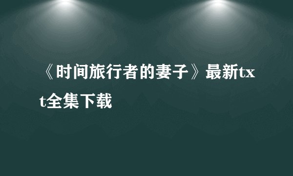 《时间旅行者的妻子》最新txt全集下载