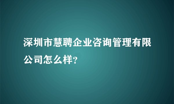 深圳市慧聘企业咨询管理有限公司怎么样？