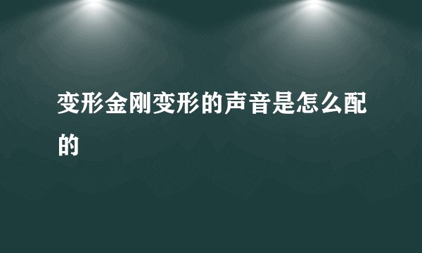 变形金刚变形的声音是怎么配的