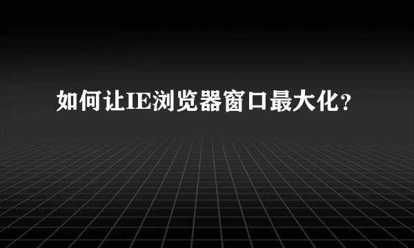 如何让IE浏览器窗口最大化？