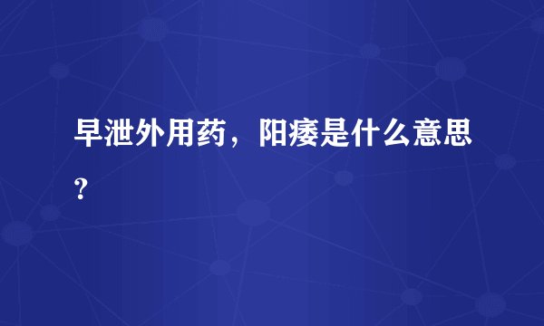 早泄外用药，阳痿是什么意思？