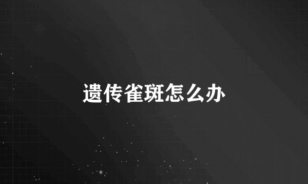 遗传雀斑怎么办