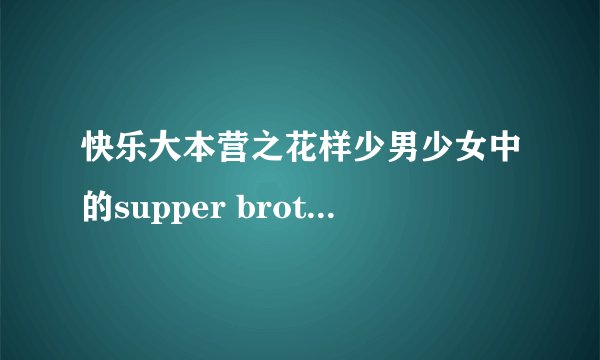 快乐大本营之花样少男少女中的supper brother跳舞时的所有音乐名字。