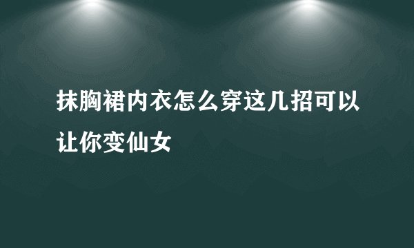 抹胸裙内衣怎么穿这几招可以让你变仙女