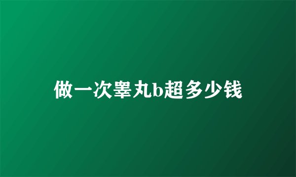 做一次睾丸b超多少钱