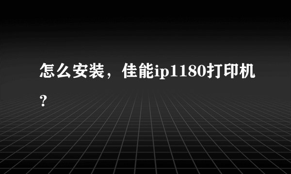 怎么安装,佳能ip1180打印机?