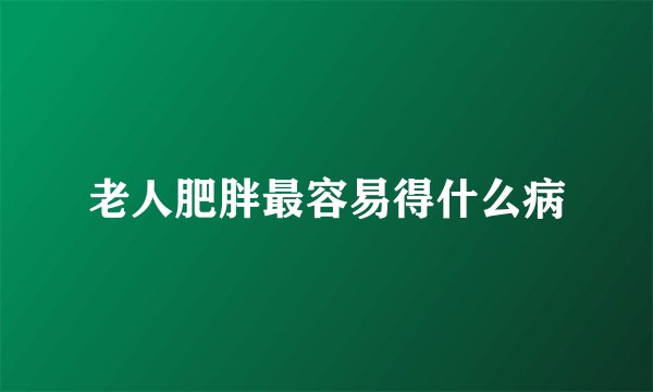 老人肥胖最容易得什么病