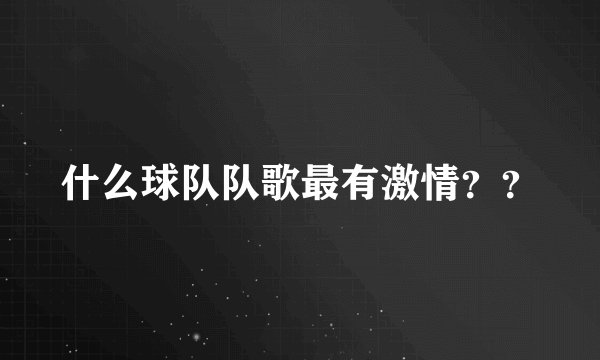 什么球队队歌最有激情？？
