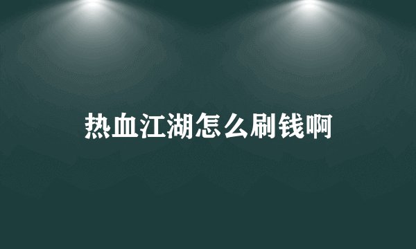 热血江湖怎么刷钱啊