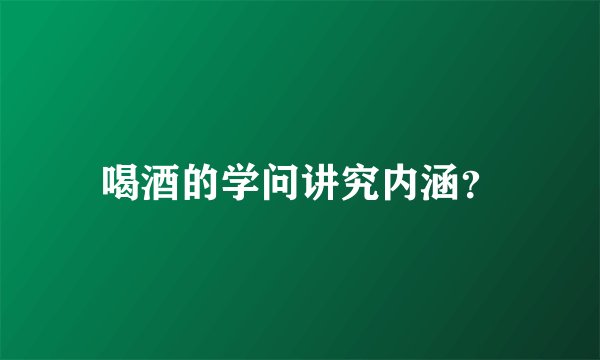 喝酒的学问讲究内涵？
