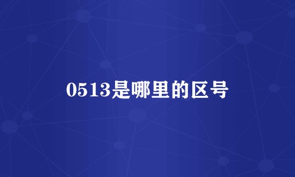 0513是哪里的区号