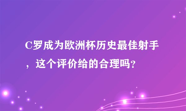 C罗成为欧洲杯历史最佳射手,这个评价给的合理吗?