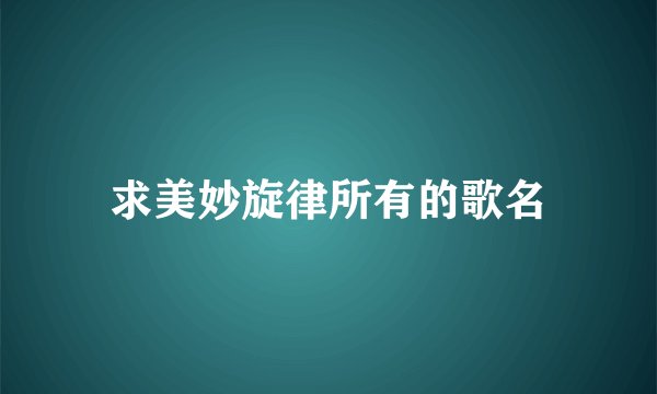 求美妙旋律所有的歌名