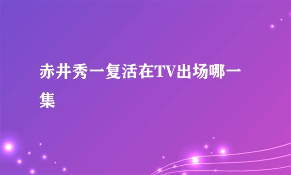 赤井秀一复活在TV出场哪一集