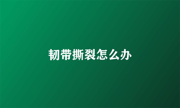 韧带撕裂怎么办