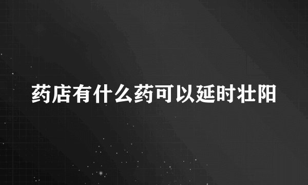药店有什么药可以延时壮阳
