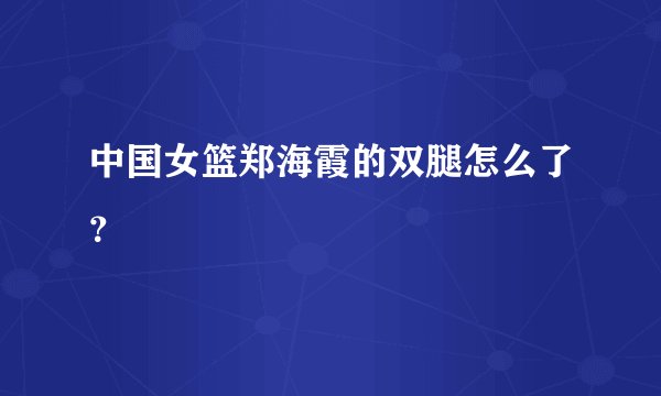 中国女篮郑海霞的双腿怎么了?