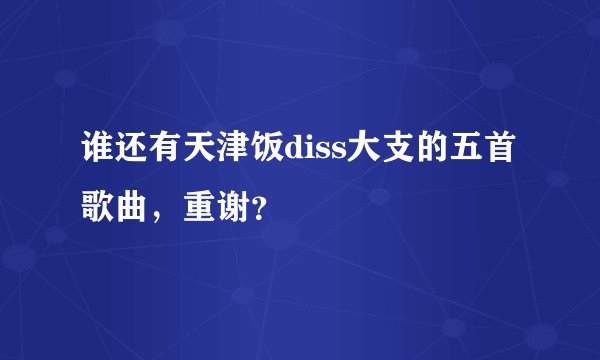 谁还有天津饭diss大支的五首歌曲，重谢？
