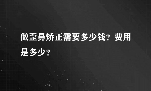 做歪鼻矫正需要多少钱?费用是多少?