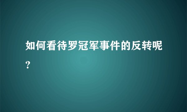 如何看待罗冠军事件的反转呢？