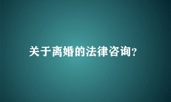 关于离婚的法律咨询？