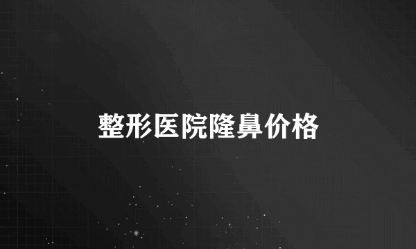 整形医院隆鼻价格