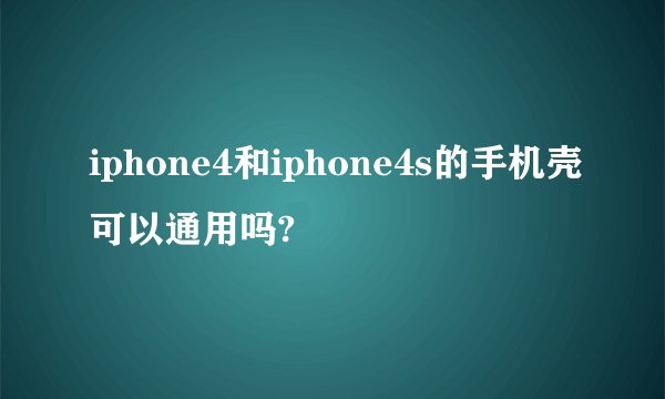 iphone4和iphone4s的手机壳可以通用吗?