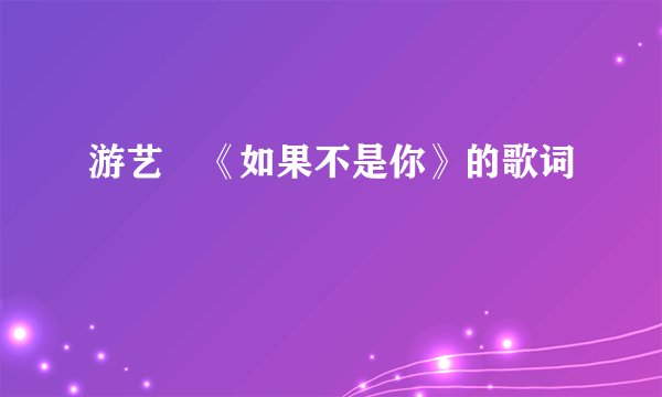 游艺湉《如果不是你》的歌词