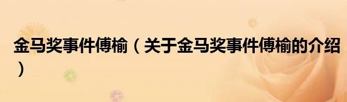 金马奖事件傅榆（关于金马奖事件傅榆的介绍）