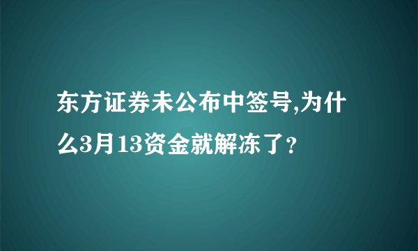 东方证券未公布中签号,为什么3月13资金就解冻了?