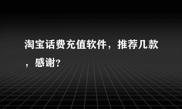 淘宝话费充值软件，推荐几款，感谢？