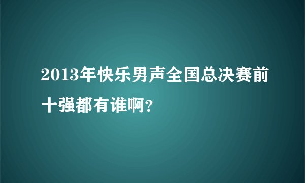 2013年快乐男声全国总决赛前十强都有谁啊?