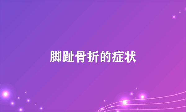 脚趾骨折的症状