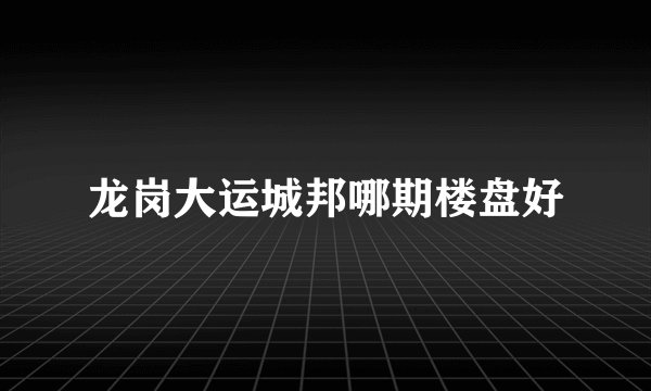 龙岗大运城邦哪期楼盘好