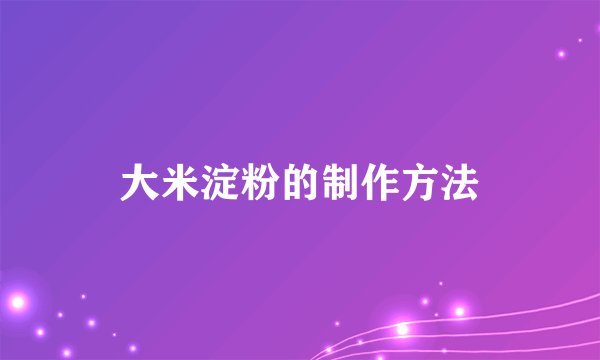 大米淀粉的制作方法